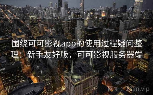 围绕可可影视app的使用过程疑问整理：新手友好版，可可影视服务器端