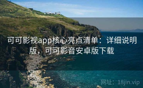 可可影视app核心亮点清单：详细说明版，可可影音安卓版下载