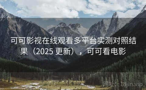 可可影视在线观看多平台实测对照结果（2025 更新），可可看电影