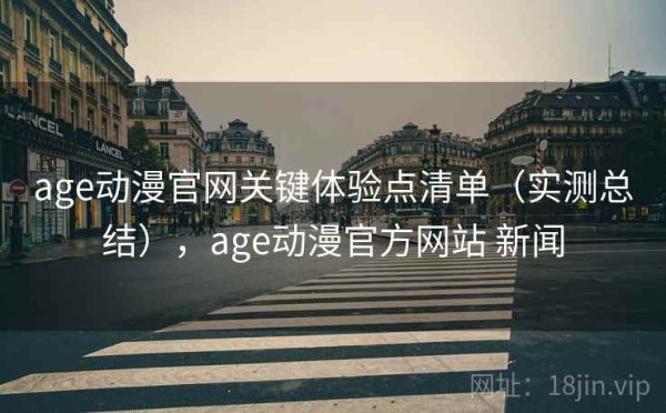 age动漫官网关键体验点清单（实测总结），age动漫官方网站 新闻