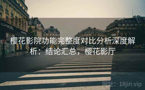 樱花影院功能完整度对比分析深度解析：结论汇总，樱花影厅