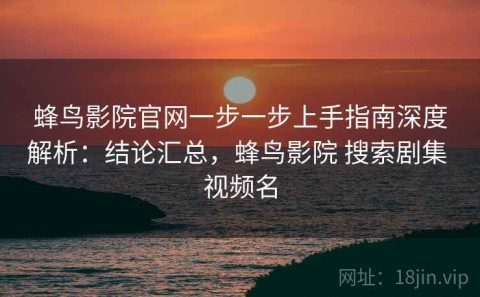 蜂鸟影院官网一步一步上手指南深度解析：结论汇总，蜂鸟影院 搜索剧集 视频名