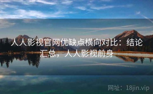 人人影视官网优缺点横向对比：结论汇总，人人影视前身