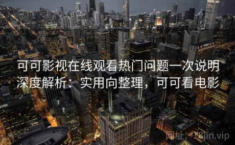 可可影视在线观看热门问题一次说明深度解析：实用向整理，可可看电影