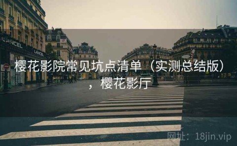 樱花影院常见坑点清单（实测总结版），樱花影厅