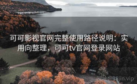 可可影视官网完整使用路径说明：实用向整理，可可tv官网登录网站