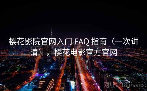 樱花影院官网入门 FAQ 指南（一次讲清），樱花电影官方官网