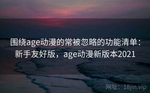 围绕age动漫的常被忽略的功能清单：新手友好版，age动漫新版本2021