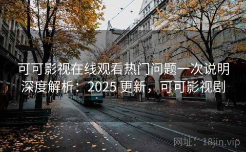 可可影视在线观看热门问题一次说明深度解析：2025 更新，可可影视剧