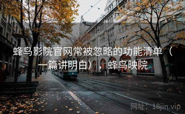 蜂鸟影院官网常被忽略的功能清单（一篇讲明白），蜂鸟映院