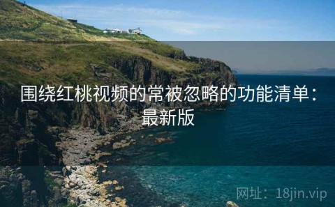 围绕红桃视频的常被忽略的功能清单：最新版
