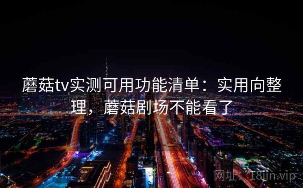 蘑菇tv实测可用功能清单：实用向整理，蘑菇剧场不能看了