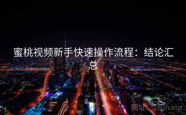 蜜桃视频新手快速操作流程：结论汇总