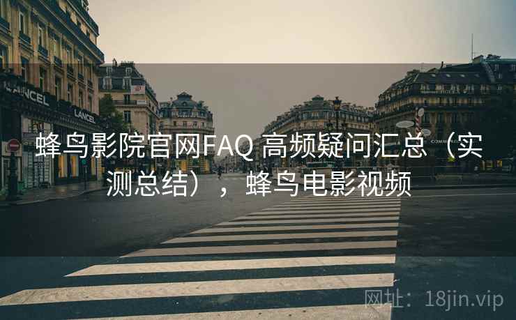 蜂鸟影院官网FAQ 高频疑问汇总（实测总结），蜂鸟电影视频