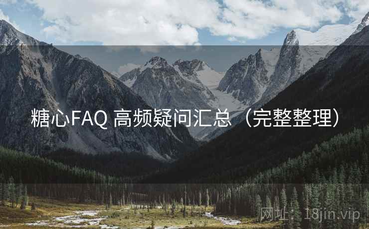 糖心FAQ 高频疑问汇总（完整整理）
