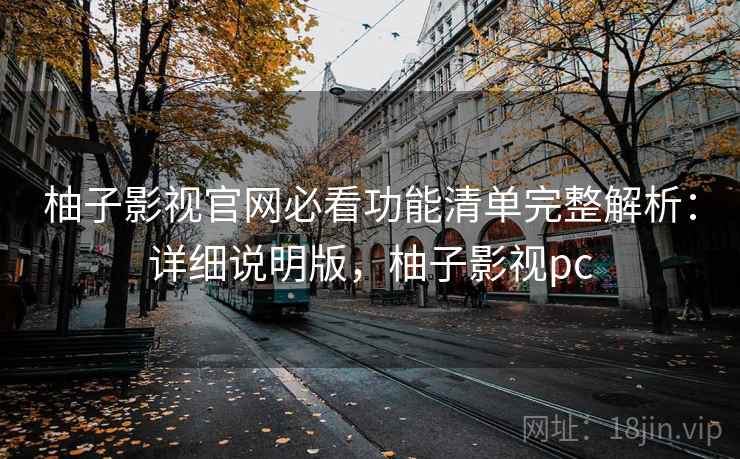 柚子影视官网必看功能清单完整解析：详细说明版，柚子影视pc