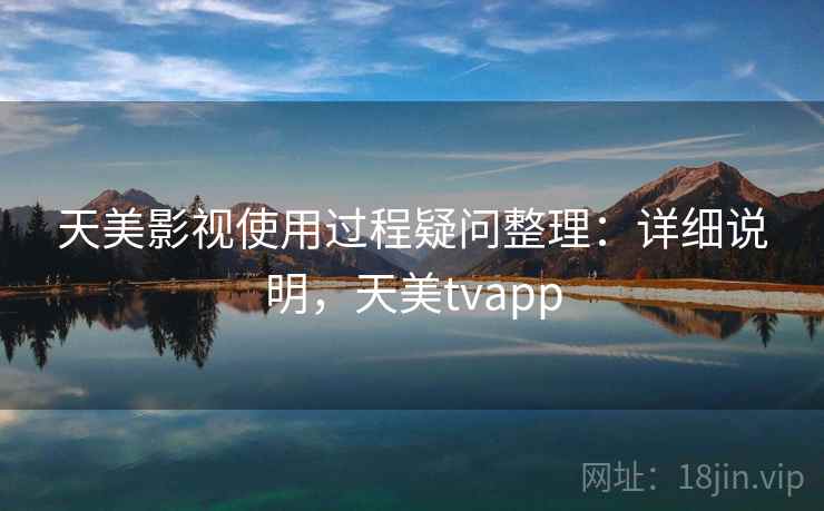 天美影视使用过程疑问整理：详细说明，天美tvapp