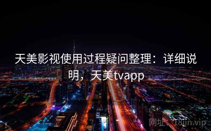 天美影视使用过程疑问整理：详细说明，天美tvapp