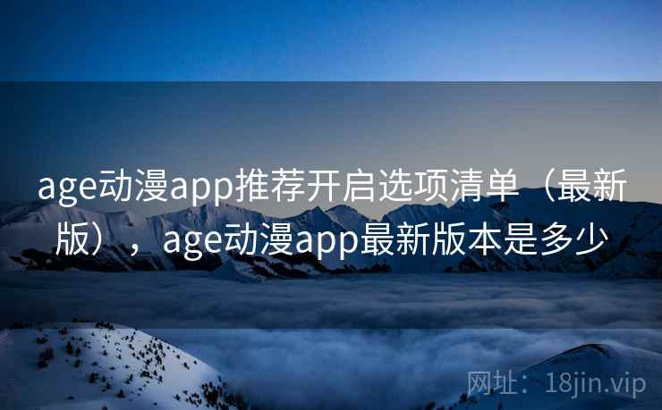 age动漫app推荐开启选项清单(最新版),age动漫app最新版本是多少 age动漫app推荐开启选项清单(最新版),age动漫app最新版本是多少