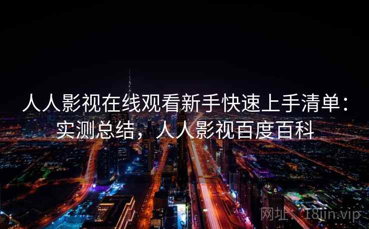 人人影视在线观看新手快速上手清单:实测总结,人人影视百度百科 人人影视在线观看新手快速上手清单:实测总结,人人影视百度百科