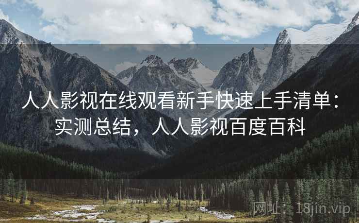 人人影视在线观看新手快速上手清单:实测总结,人人影视百度百科 人人影视在线观看新手快速上手清单:实测总结,人人影视百度百科