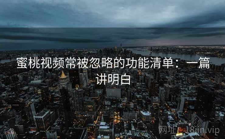 蜜桃视频常被忽略的功能清单：一篇讲明白