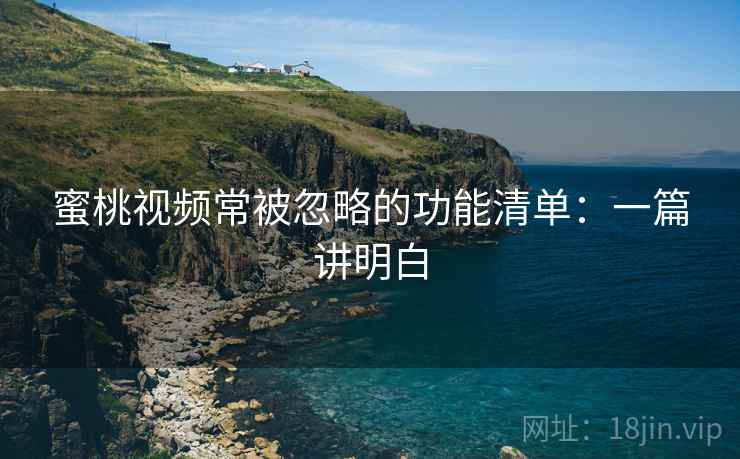 蜜桃视频常被忽略的功能清单：一篇讲明白