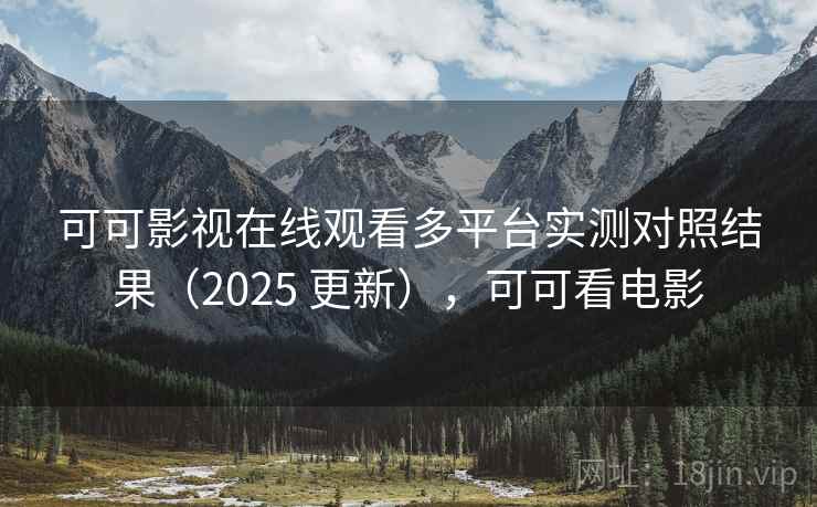 可可影视在线观看多平台实测对照结果(2025 更新),可可看电影 可可影视在线观看多平台实测对照结果(2025 更新),可可看电影