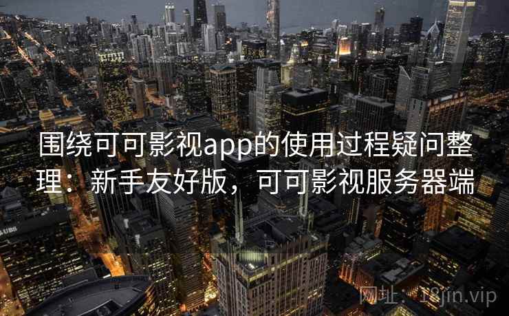 围绕可可影视app的使用过程疑问整理：新手友好版，可可影视服务器端