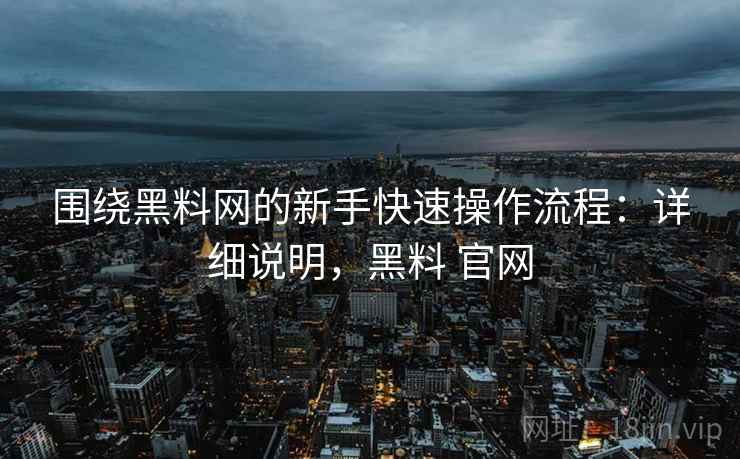 围绕黑料网的新手快速操作流程：详细说明，黑料 官网