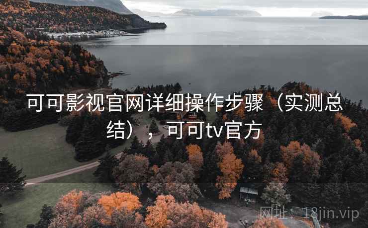 可可影视官网详细操作步骤（实测总结），可可tv官方