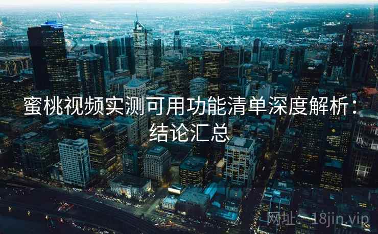 蜜桃视频实测可用功能清单深度解析:结论汇总 蜜桃视频实测可用功能清单深度解析:结论汇总