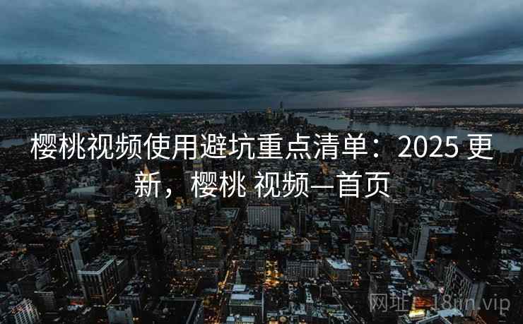 樱桃视频使用避坑重点清单:2025 更新,樱桃 视频—首页 樱桃视频使用避坑重点清单:2025 更新,樱桃 视频—首页