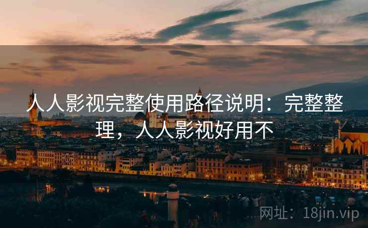 人人影视完整使用路径说明:完整整理,人人影视好用不 人人影视完整使用路径说明:完整整理,人人影视好用不