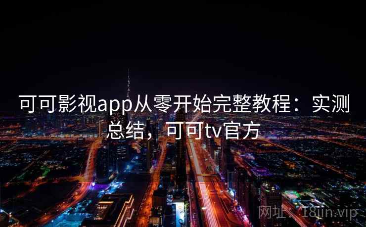 可可影视app从零开始完整教程:实测总结,可可tv官方 可可影视app从零开始完整教程:实测总结,可可tv官方