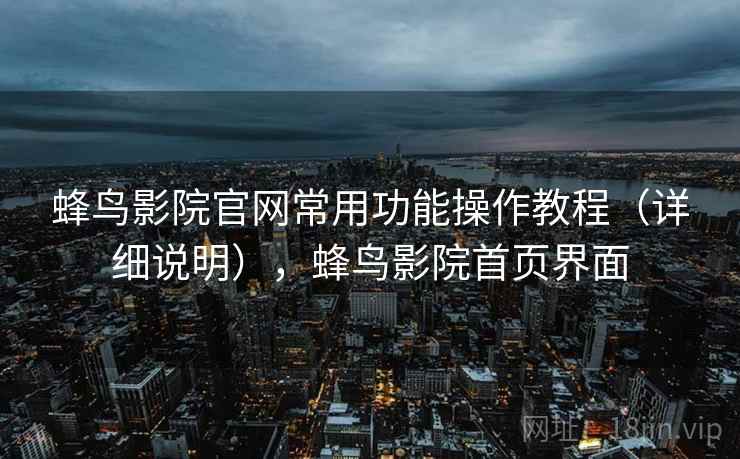 蜂鸟影院官网常用功能操作教程（详细说明），蜂鸟影院首页界面