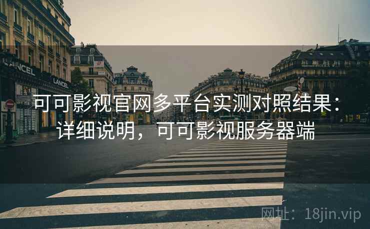 可可影视官网多平台实测对照结果:详细说明,可可影视服务器端 可可影视官网多平台实测对照结果:详细说明,可可影视服务器端