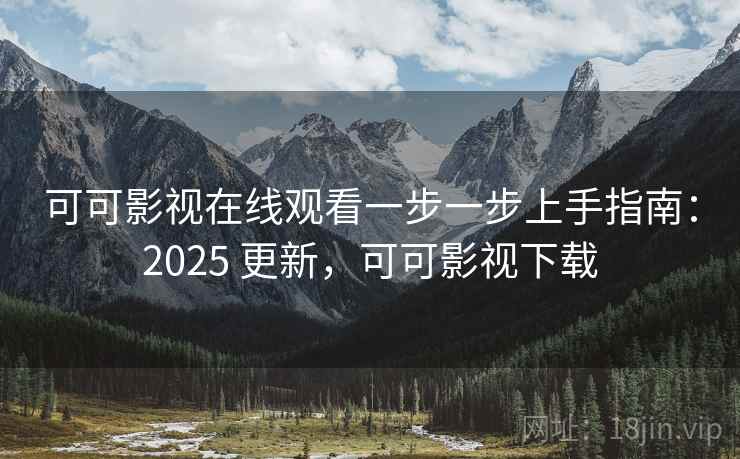 可可影视在线观看一步一步上手指南:2025 更新,可可影视下载 可可影视在线观看一步一步上手指南:2025 更新,可可影视下载