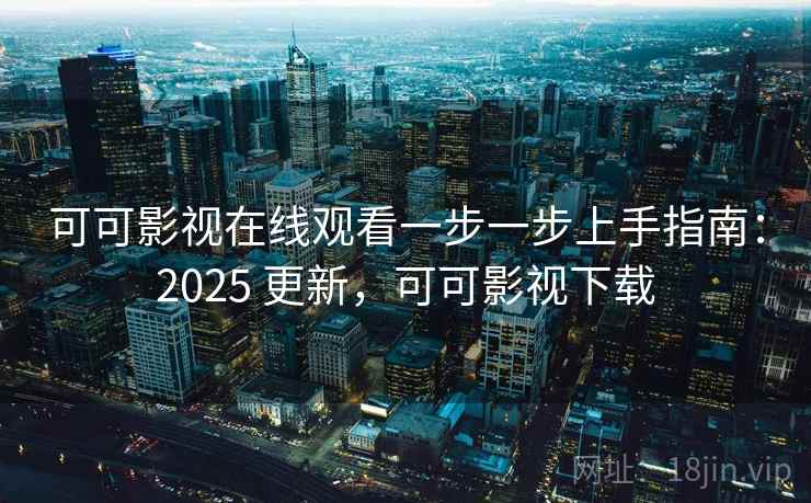 可可影视在线观看一步一步上手指南:2025 更新,可可影视下载 可可影视在线观看一步一步上手指南:2025 更新,可可影视下载