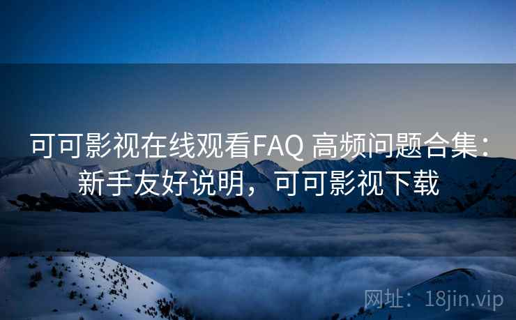 可可影视在线观看FAQ 高频问题合集:新手友好说明,可可影视下载 可可影视在线观看FAQ 高频问题合集:新手友好说明,可可影视下载