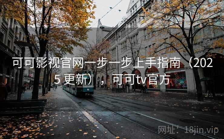 可可影视官网一步一步上手指南(2025 更新),可可tv官方 可可影视官网一步一步上手指南(2025 更新),可可tv官方