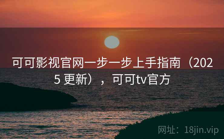 可可影视官网一步一步上手指南(2025 更新),可可tv官方 可可影视官网一步一步上手指南(2025 更新),可可tv官方