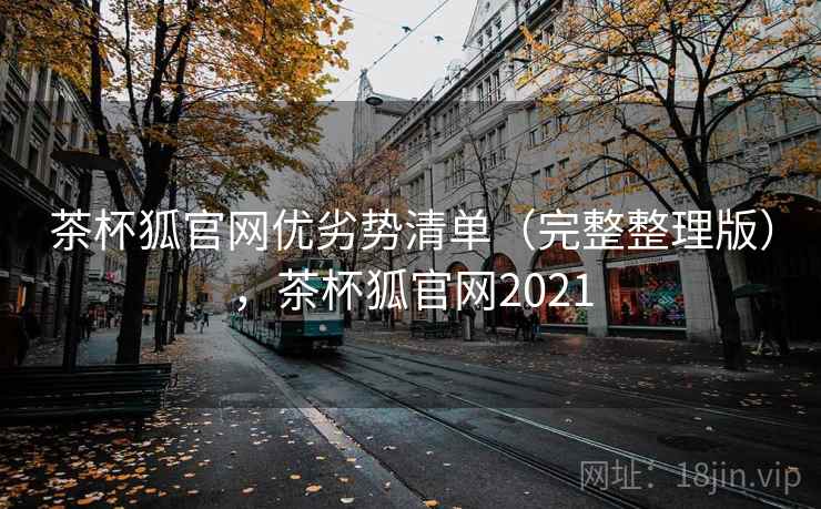 茶杯狐官网优劣势清单(完整整理版),茶杯狐官网2021 茶杯狐官网优劣势清单(完整整理版),茶杯狐官网2021