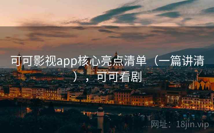可可影视app核心亮点清单（一篇讲清），可可看剧