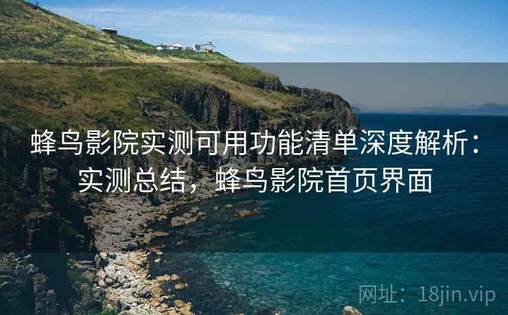 蜂鸟影院实测可用功能清单深度解析：实测总结，蜂鸟影院首页界面