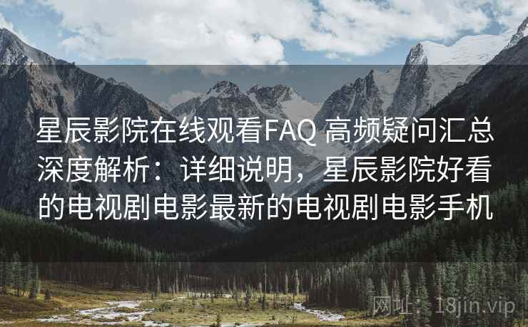 星辰影院在线观看FAQ 高频疑问汇总深度解析:详细说明,星辰影院好看的电视剧电影最新的电视剧电影手机 星辰影院在线观看FAQ 高频疑问汇总深度解析:详细说明,星辰影院好看的电视剧电影最新的电视剧电影手机