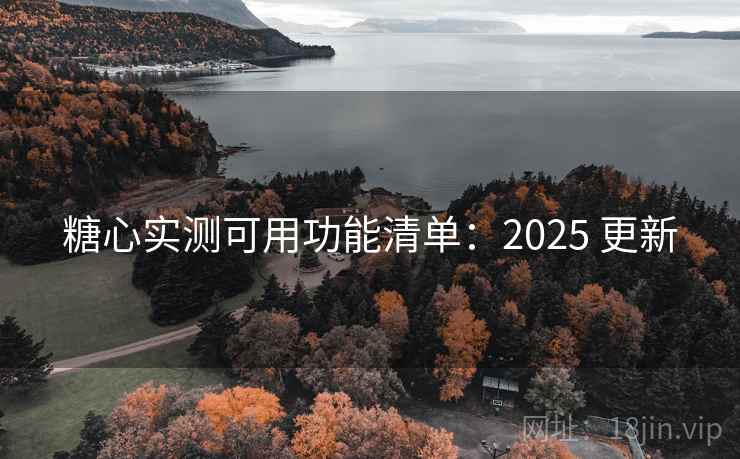 糖心实测可用功能清单:2025 更新 糖心实测可用功能清单:2025 更新