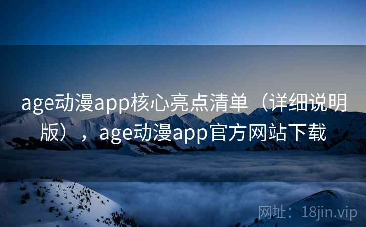 age动漫app核心亮点清单(详细说明版),age动漫app官方网站下载 age动漫app核心亮点清单(详细说明版),age动漫app官方网站下载
