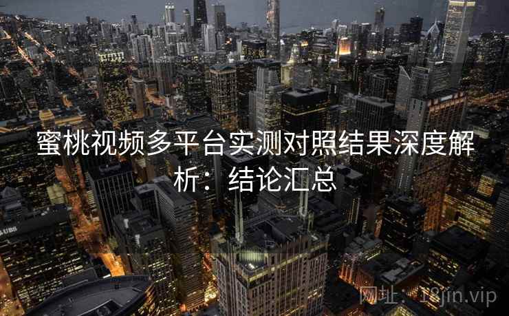 蜜桃视频多平台实测对照结果深度解析:结论汇总 蜜桃视频多平台实测对照结果深度解析:结论汇总