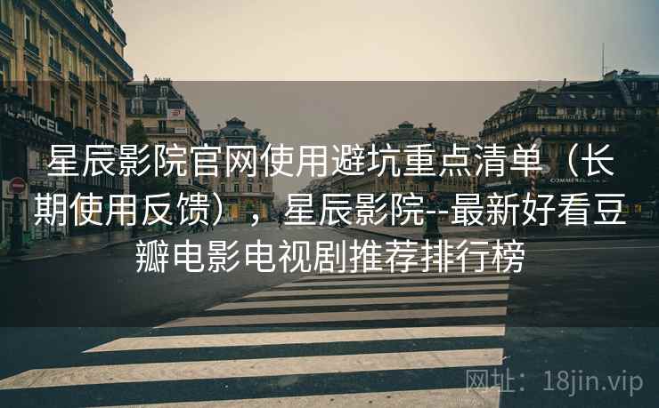 星辰影院官网使用避坑重点清单(长期使用反馈),星辰影院--最新好看豆瓣电影电视剧推荐排行榜 星辰影院官网使用避坑重点清单(长期使用反馈),星辰影院--最新好看豆瓣电影电视剧推荐排行榜